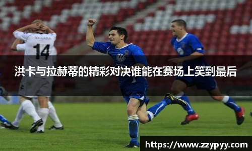 洪卡与拉赫蒂的精彩对决谁能在赛场上笑到最后