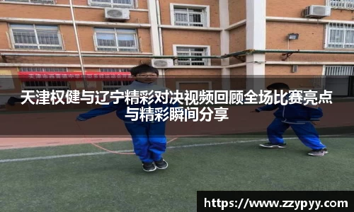 天津权健与辽宁精彩对决视频回顾全场比赛亮点与精彩瞬间分享