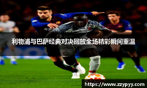 利物浦与巴萨经典对决回放全场精彩瞬间重温